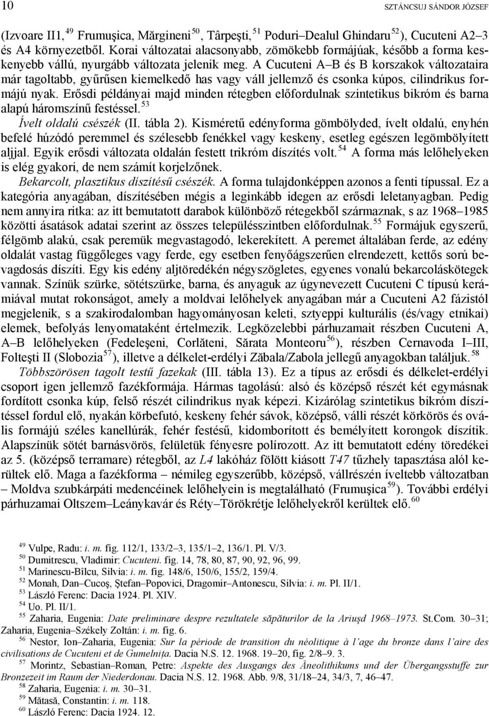 A Cucuteni A B és B korszakok változataira már tagoltabb, gyűrűsen kiemelkedő has vagy váll jellemző és csonka kúpos, cilindrikus formájú nyak.