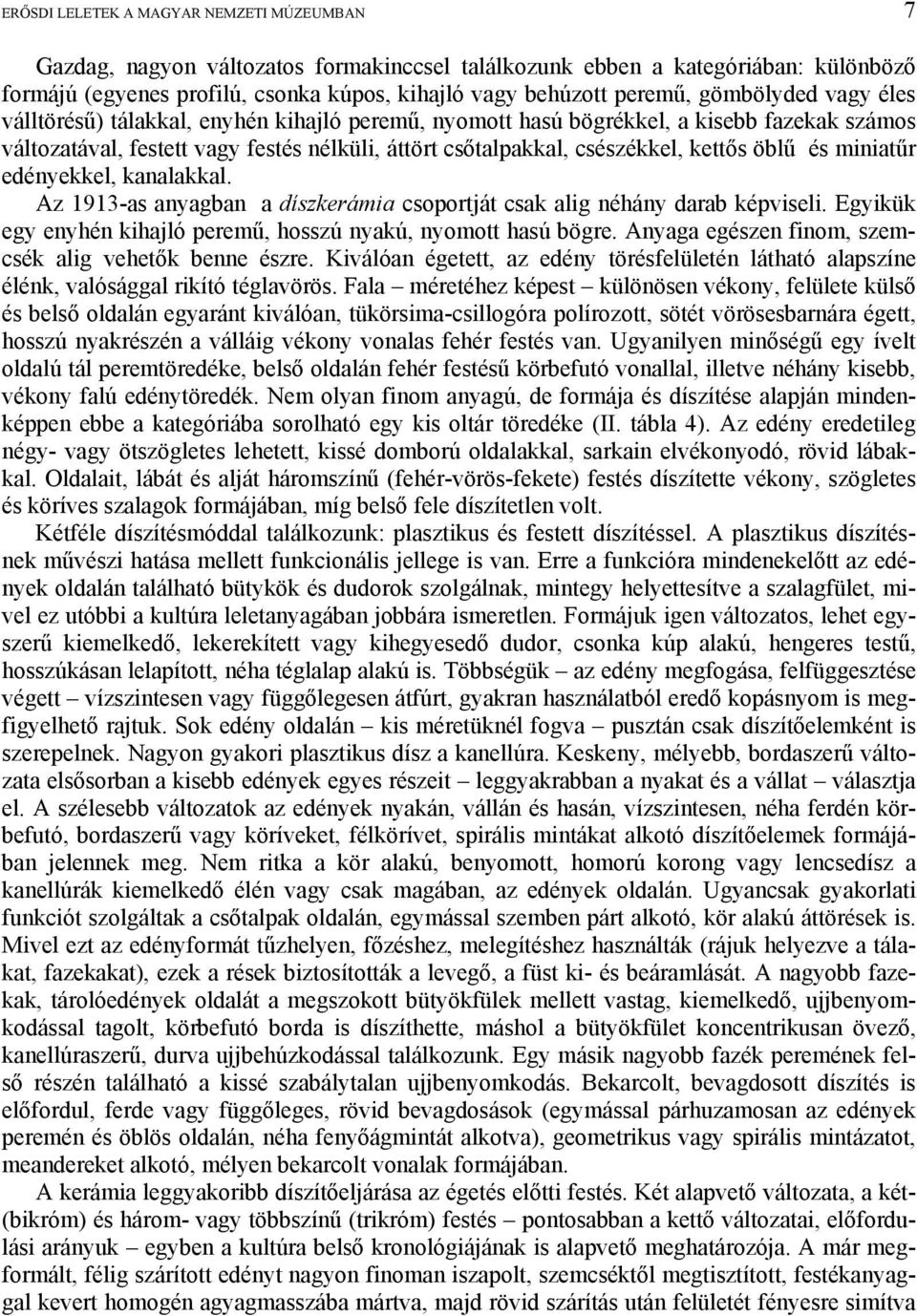 öblű és miniatűr edényekkel, kanalakkal. Az 1913-as anyagban a díszkerámia csoportját csak alig néhány darab képviseli. Egyikük egy enyhén kihajló peremű, hosszú nyakú, nyomott hasú bögre.