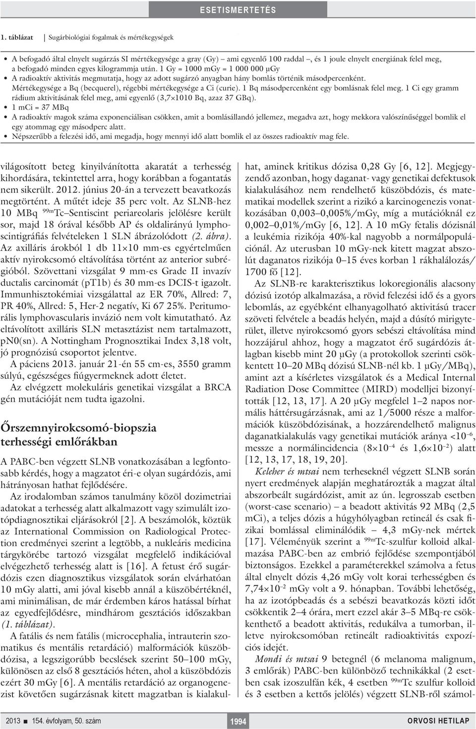 Mértékegysége a Bq (becquerel), régebbi mértékegysége a Ci (curie). 1 Bq másodpercenként egy bomlásnak felel meg. 1 Ci egy gramm rádium aktivitásának felel meg, ami egyenlő (3,7 1010 Bq, azaz 37 GBq).