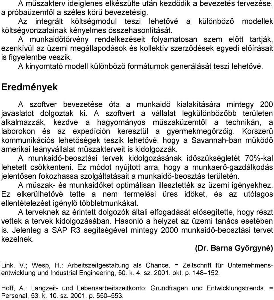 A munkaidőtörvény rendelkezéseit folyamatosan szem előtt tartják, ezenkívül az üzemi megállapodások és kollektív szerződések egyedi előírásait is figyelembe veszik.