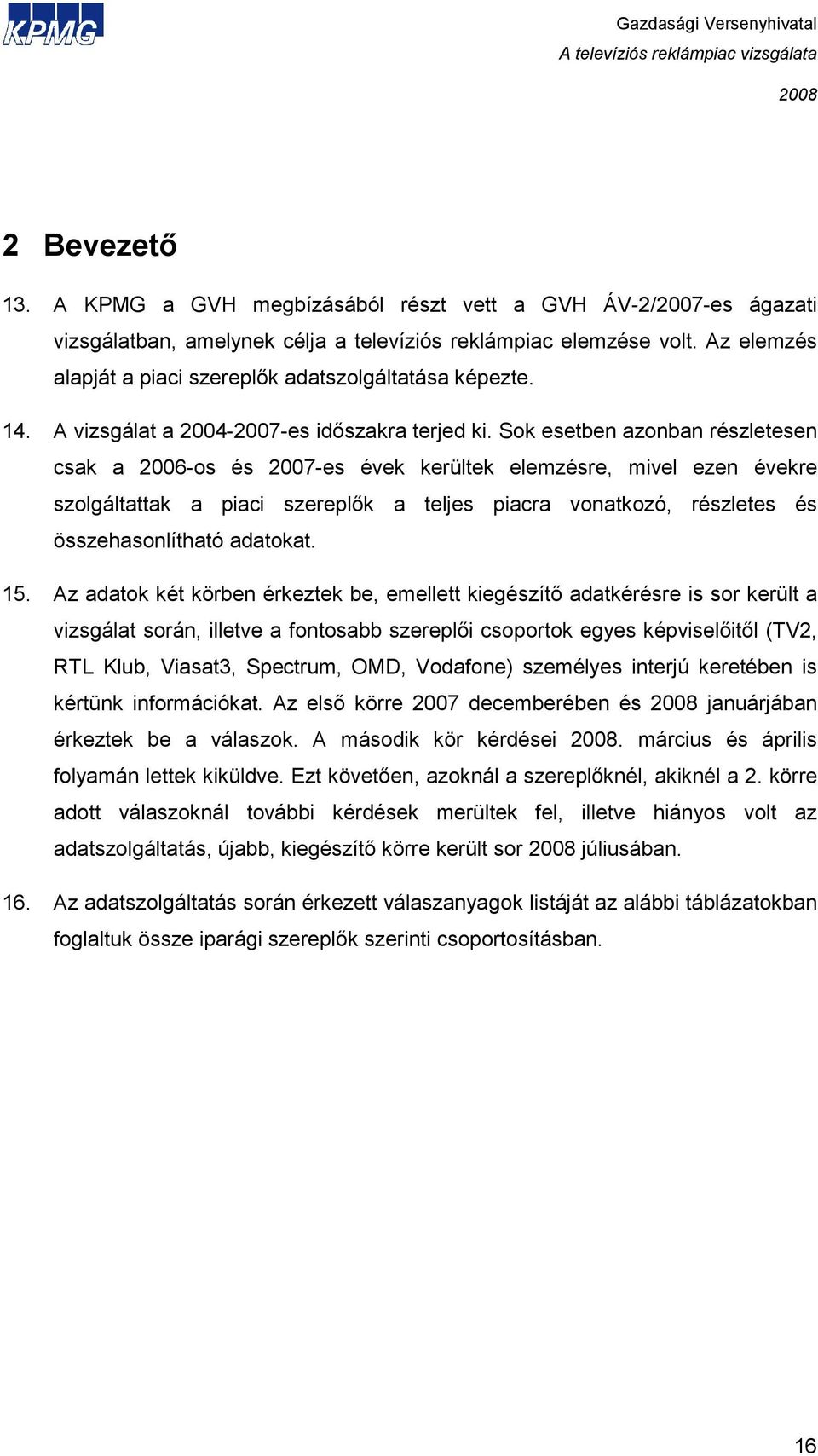 Sok esetben azonban részletesen csak a 2006-os és 2007-es évek kerültek elemzésre, mivel ezen évekre szolgáltattak a piaci szereplık a teljes piacra vonatkozó, részletes és összehasonlítható adatokat.