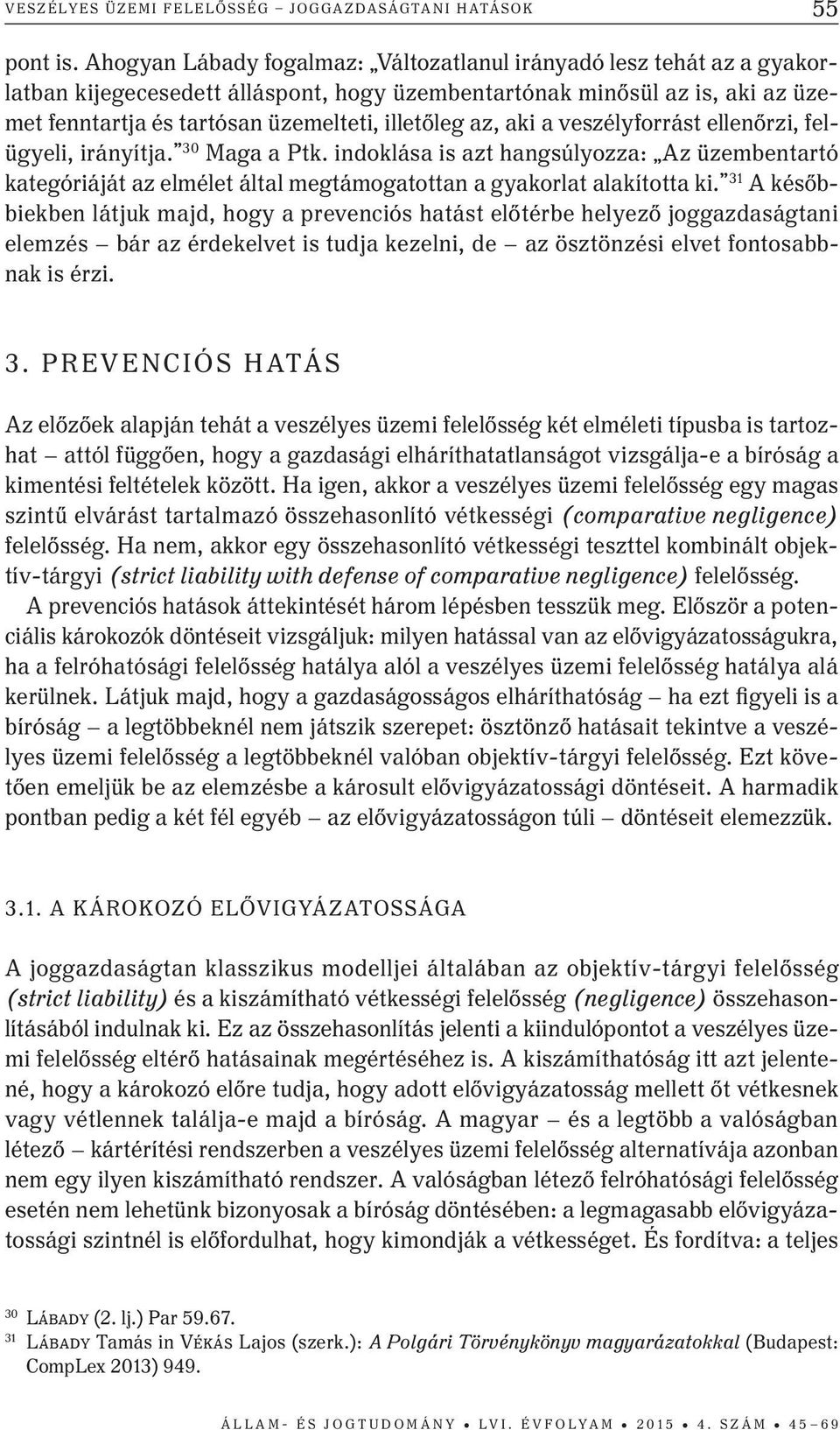 az, aki a veszélyforrást ellenőrzi, felügyeli, irányítja. 30 Maga a Ptk. indoklása is azt hangsúlyozza: Az üzembentartó kategóriáját az elmélet által megtámogatottan a gyakorlat alakította ki.
