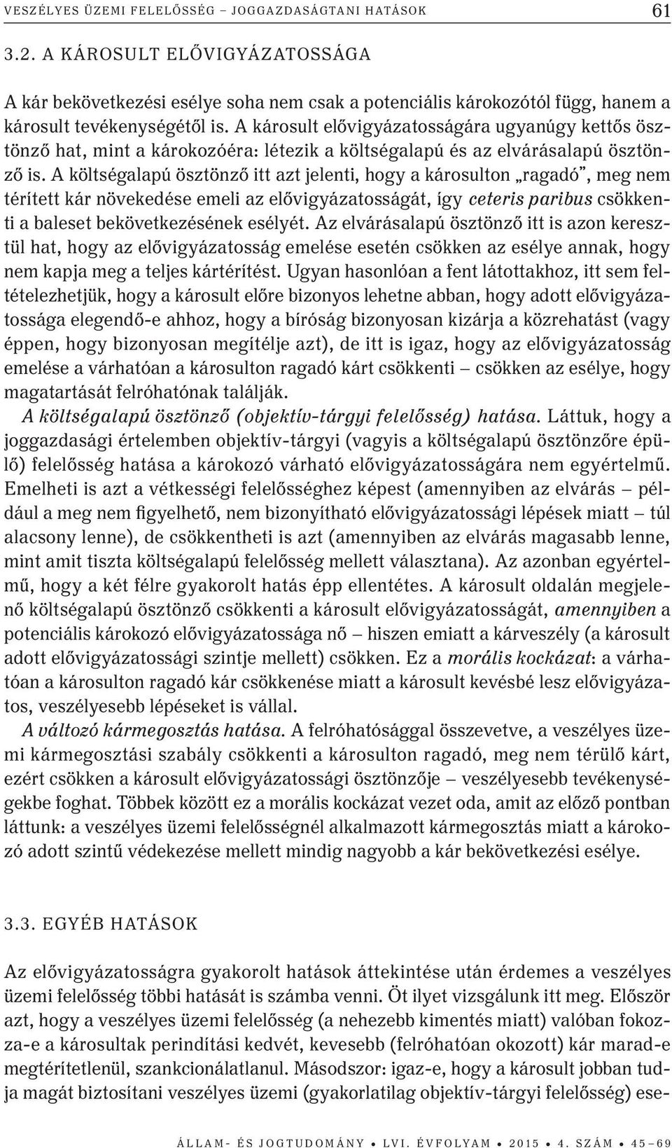 A költségalapú ösztönző itt azt jelenti, hogy a károsulton ragadó, meg nem térített kár növekedése emeli az elővigyázatosságát, így ceteris paribus csökkenti a baleset bekövetkezésének esélyét.