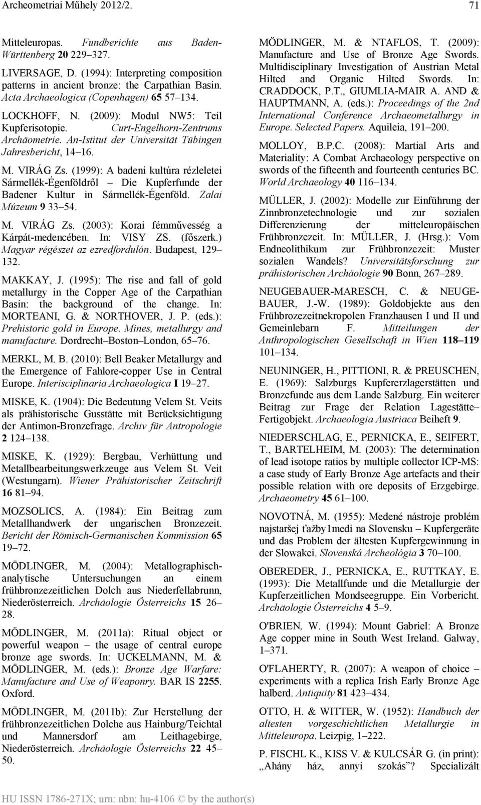 (1999): A badeni kultúra rézleletei Sármellék-Égenföldről Die Kupferfunde der Badener Kultur in Sármellék-Égenföld. Zalai Múzeum 9 33 54. M. VIRÁG Zs. (2003): Korai fémművesség a Kárpát-medencében.