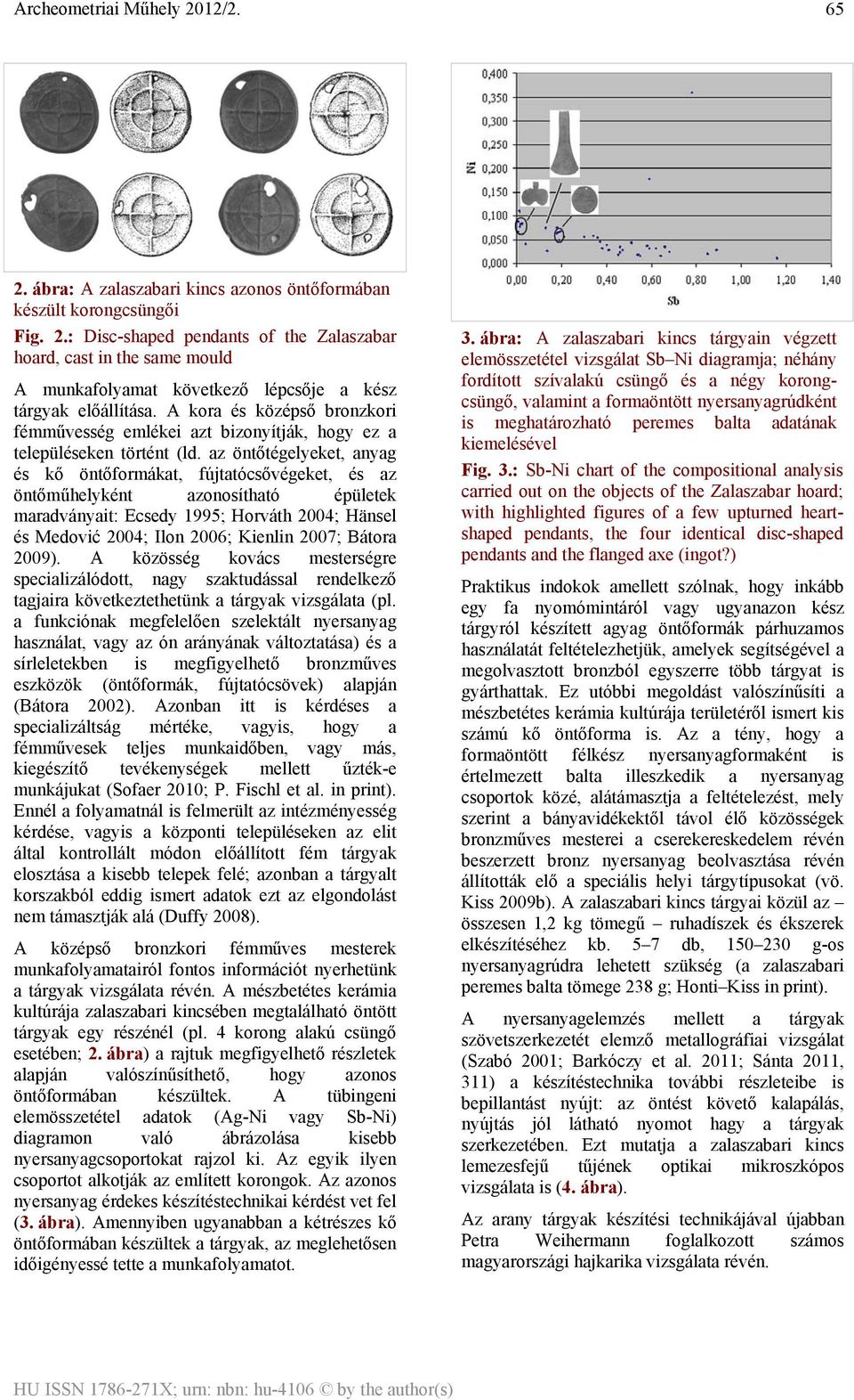 az öntőtégelyeket, anyag és kő öntőformákat, fújtatócsővégeket, és az öntőműhelyként azonosítható épületek maradványait: Ecsedy 1995; Horváth 2004; Hänsel és Medović 2004; Ilon 2006; Kienlin 2007;