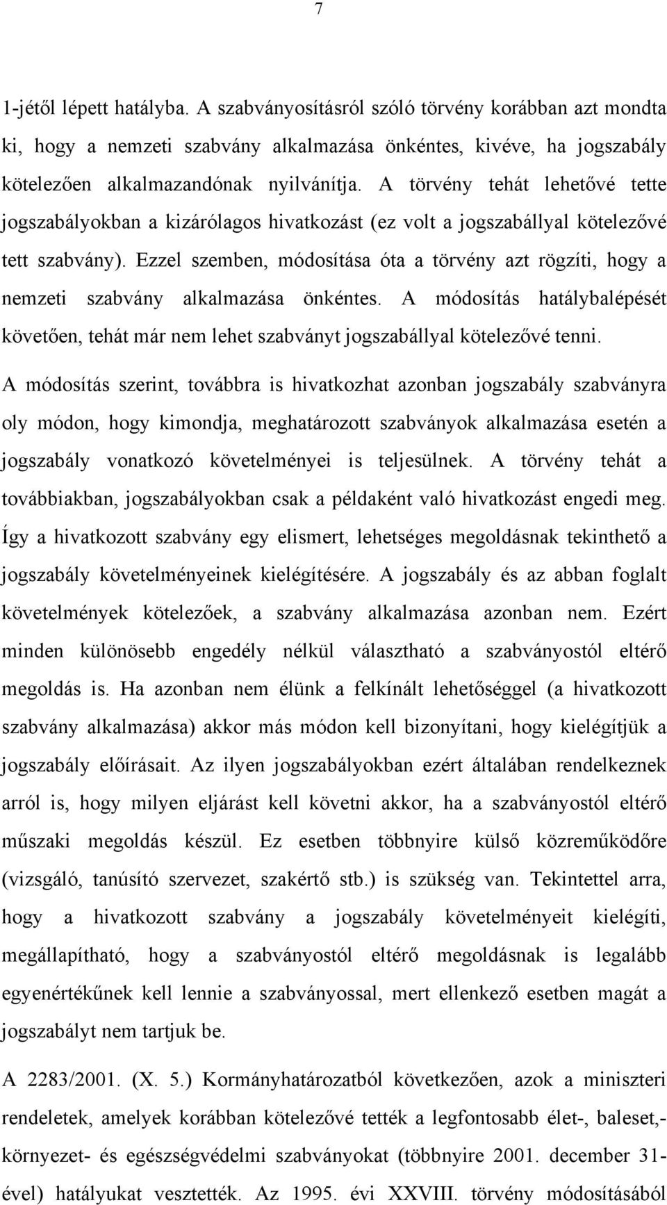 Ezzel szemben, módosítása óta a törvény azt rögzíti, hogy a nemzeti szabvány alkalmazása önkéntes. A módosítás hatálybalépését követően, tehát már nem lehet szabványt jogszabállyal kötelezővé tenni.