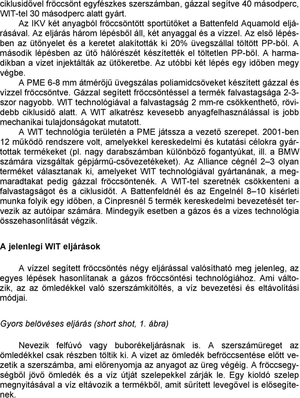 A második lépésben az ütő hálórészét készítették el töltetlen PP-ből. A harmadikban a vizet injektálták az ütőkeretbe. Az utóbbi két lépés egy időben megy végbe.