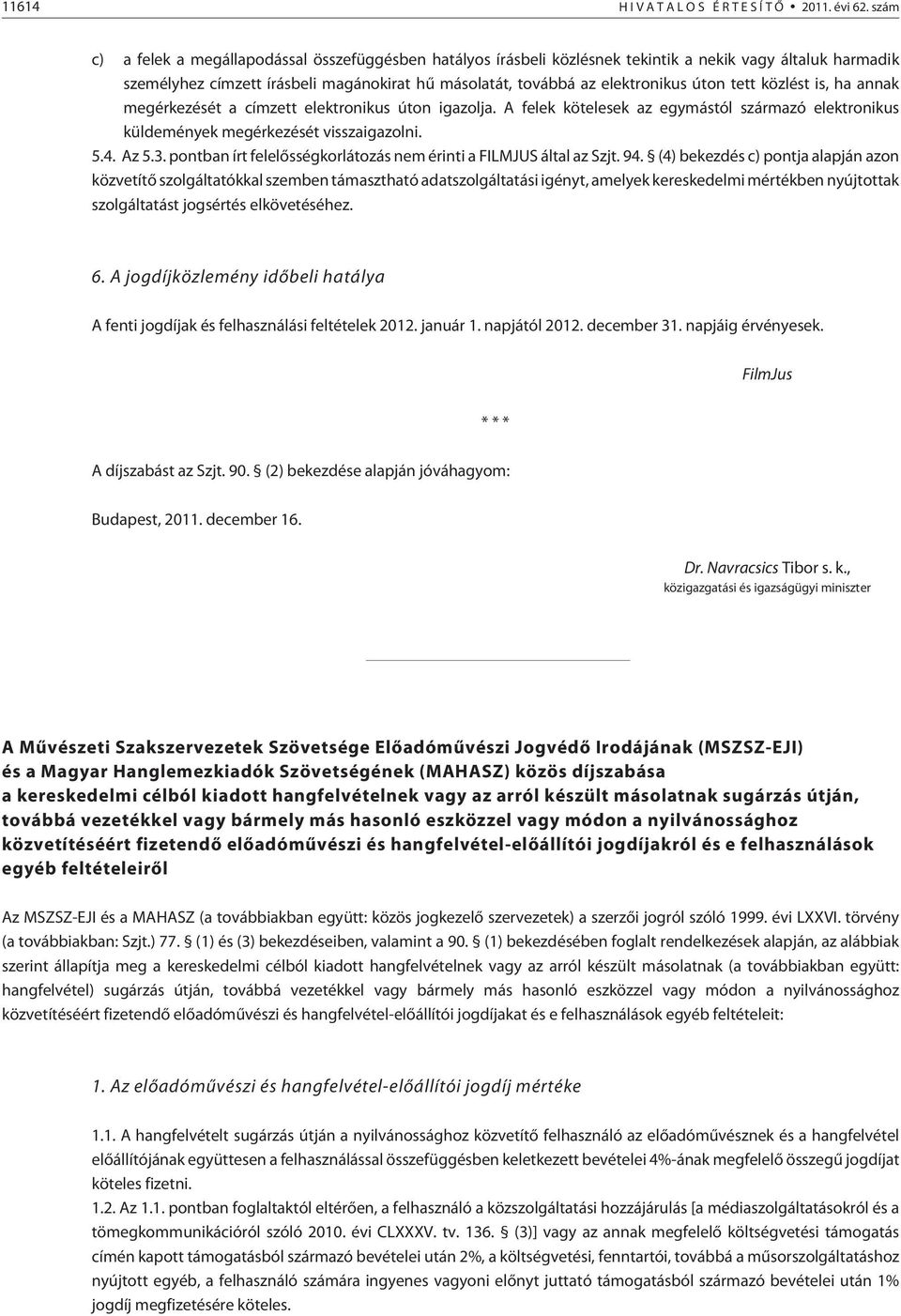 tett közlést is, ha annak megérkezését a címzett elektronikus úton igazolja. A felek kötelesek az egymástól származó elektronikus küldemények megérkezését visszaigazolni. 5.4. Az 5.3.