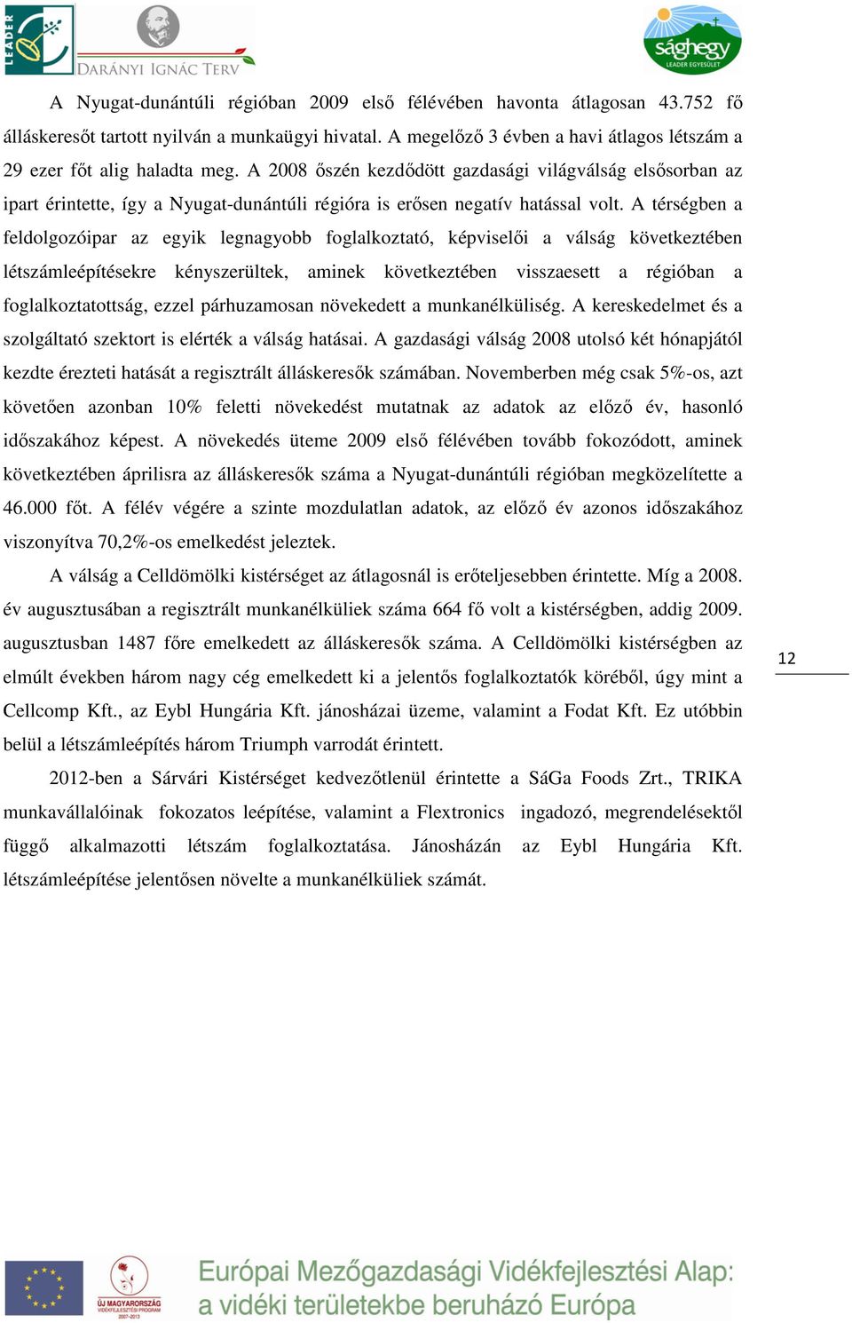 A térségben a feldolgozóipar az egyik legnagyobb foglalkoztató, képviselői a válság következtében létszámleépítésekre kényszerültek, aminek következtében visszaesett a régióban a foglalkoztatottság,