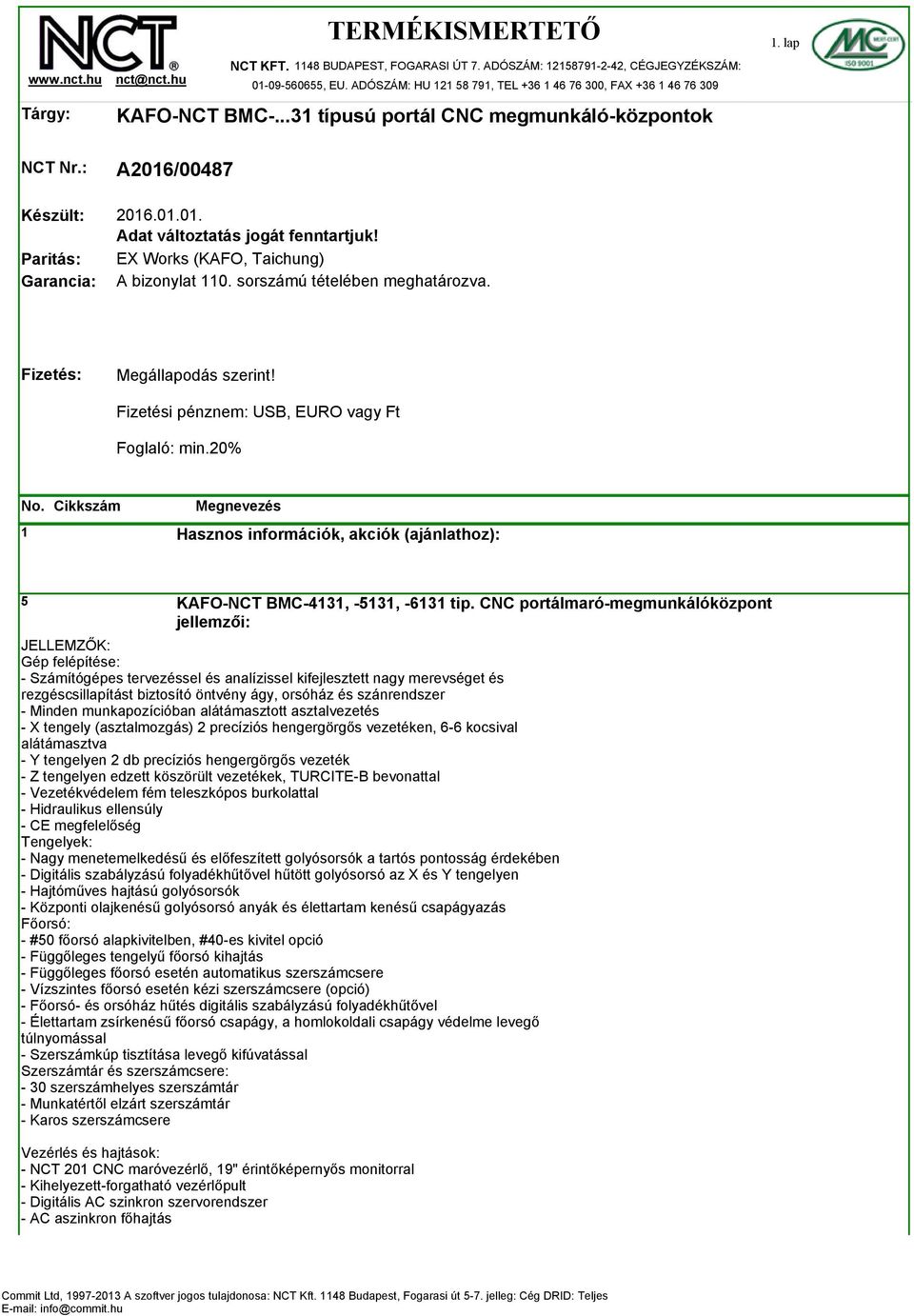 .01.01. Adat változtatás jogát fenntartjuk! EX Works (KAFO, Taichung) A bizonylat 110. sorszámú tételében meghatározva. Fizetés: Megállapodás szerint! Fizetési pénznem: USB, EURO vagy Ft Foglaló: min.