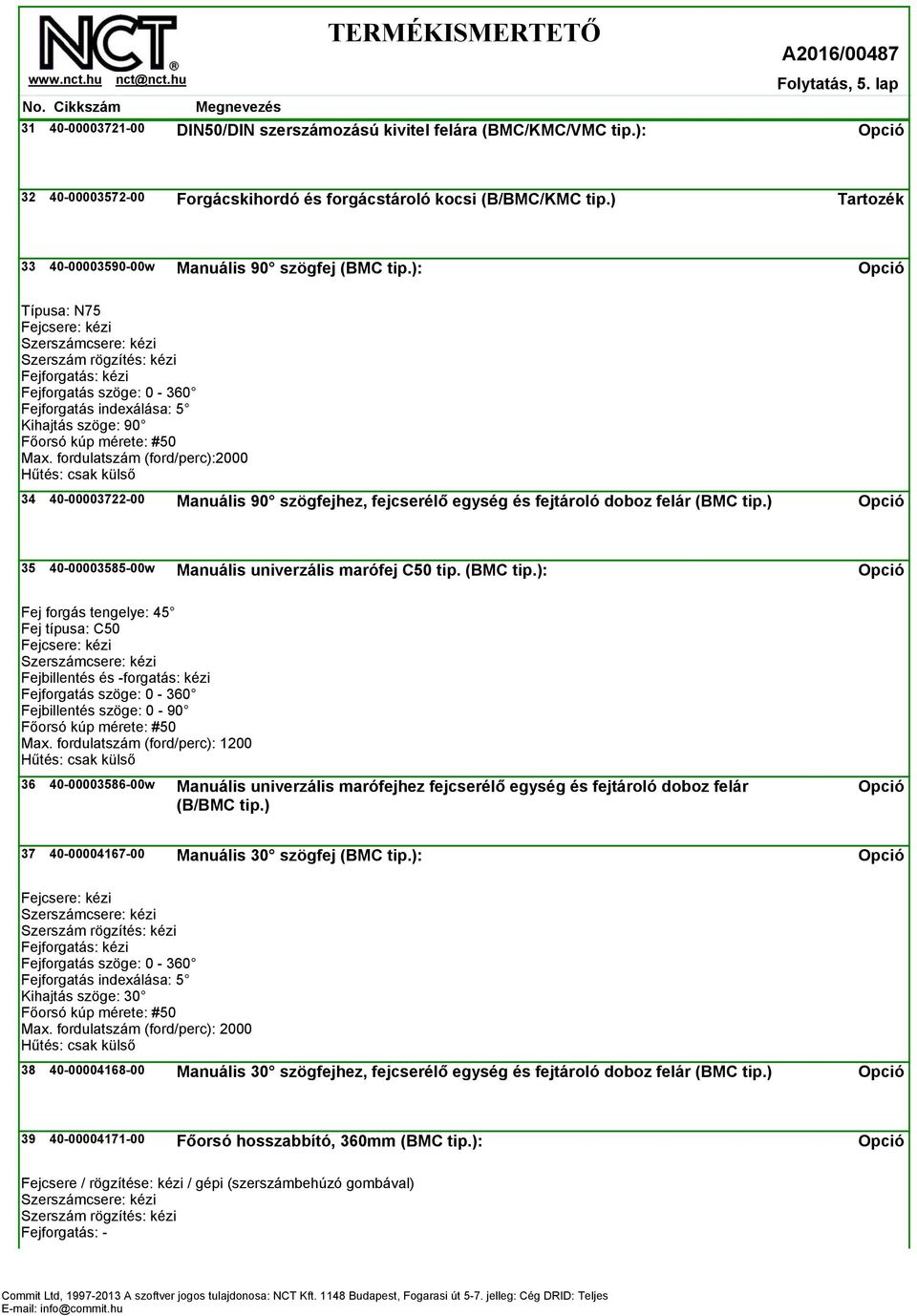 ): Típusa: N75 Fejcsere: kézi Szerszámcsere: kézi Szerszám rögzítés: kézi Fejforgatás: kézi Fejforgatás szöge: 0-360 Fejforgatás indexálása: 5 Kihajtás szöge: 90 Főorsó kúp mérete: #50 Max.