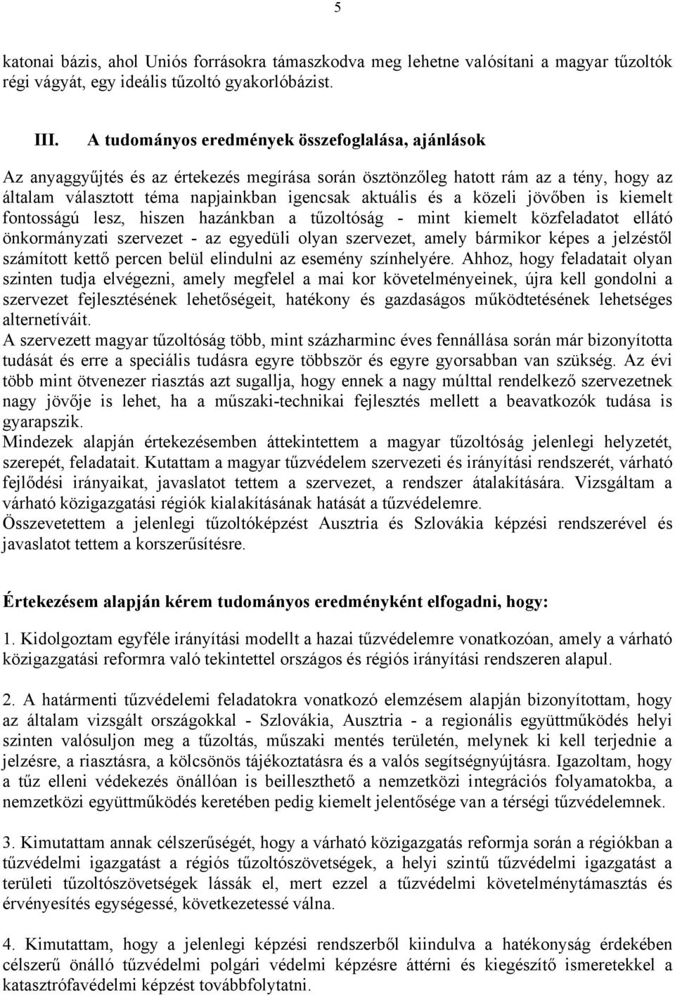 közeli jövőben is kiemelt fontosságú lesz, hiszen hazánkban a tűzoltóság - mint kiemelt közfeladatot ellátó önkormányzati szervezet - az egyedüli olyan szervezet, amely bármikor képes a jelzéstől