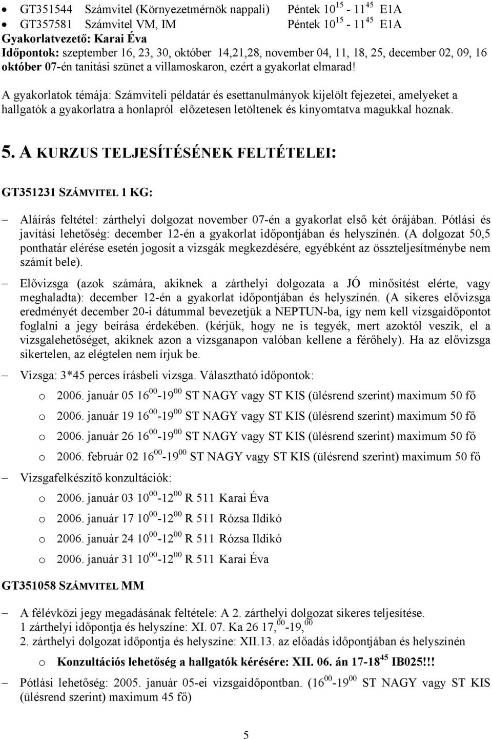 A gyakorlatok témája: Számviteli példatár és esettanulmányok kijelölt fejezetei, amelyeket a hallgatók a gyakorlatra a honlapról előzetesen letöltenek és kinyomtatva magukkal hoznak. 5.