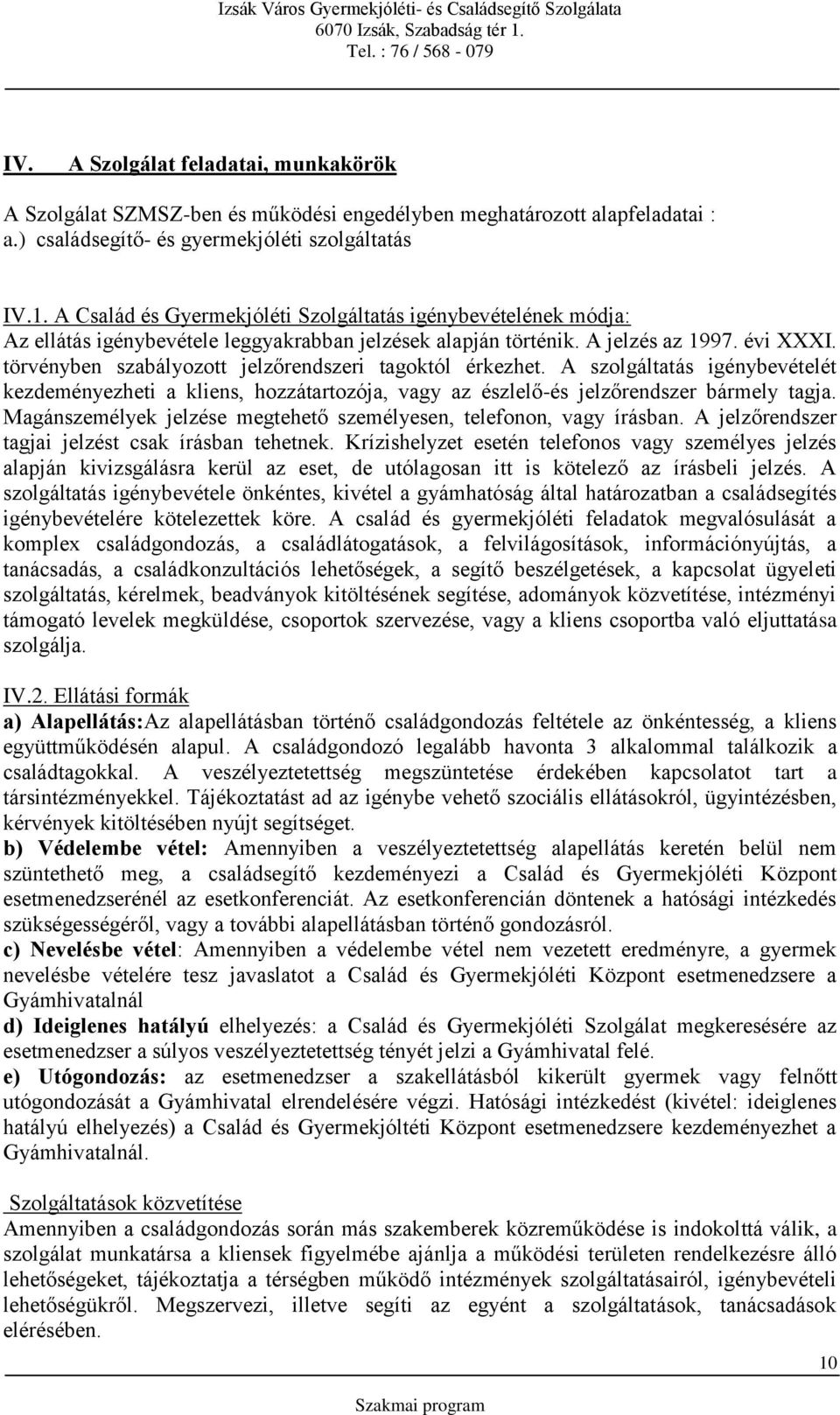 törvényben szabályozott jelzőrendszeri tagoktól érkezhet. A szolgáltatás igénybevételét kezdeményezheti a kliens, hozzátartozója, vagy az észlelő-és jelzőrendszer bármely tagja.