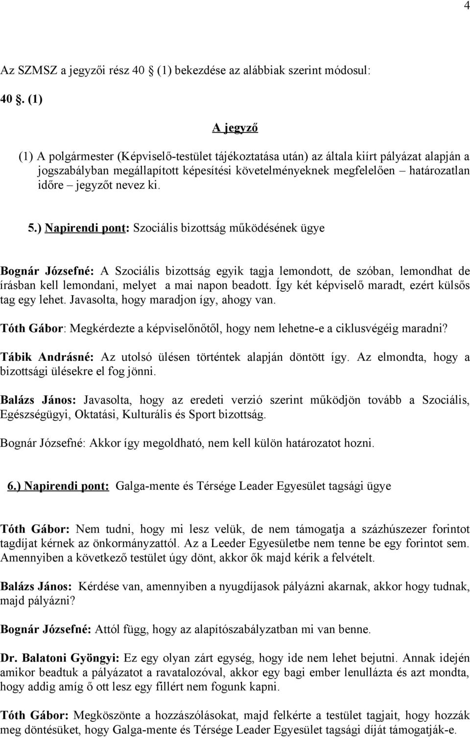 5.) Napirendi pont: Szociális bizottság működésének ügye Bognár Józsefné: A Szociális bizottság egyik tagja lemondott, de szóban, lemondhat de írásban kell lemondani, melyet a mai napon beadott.