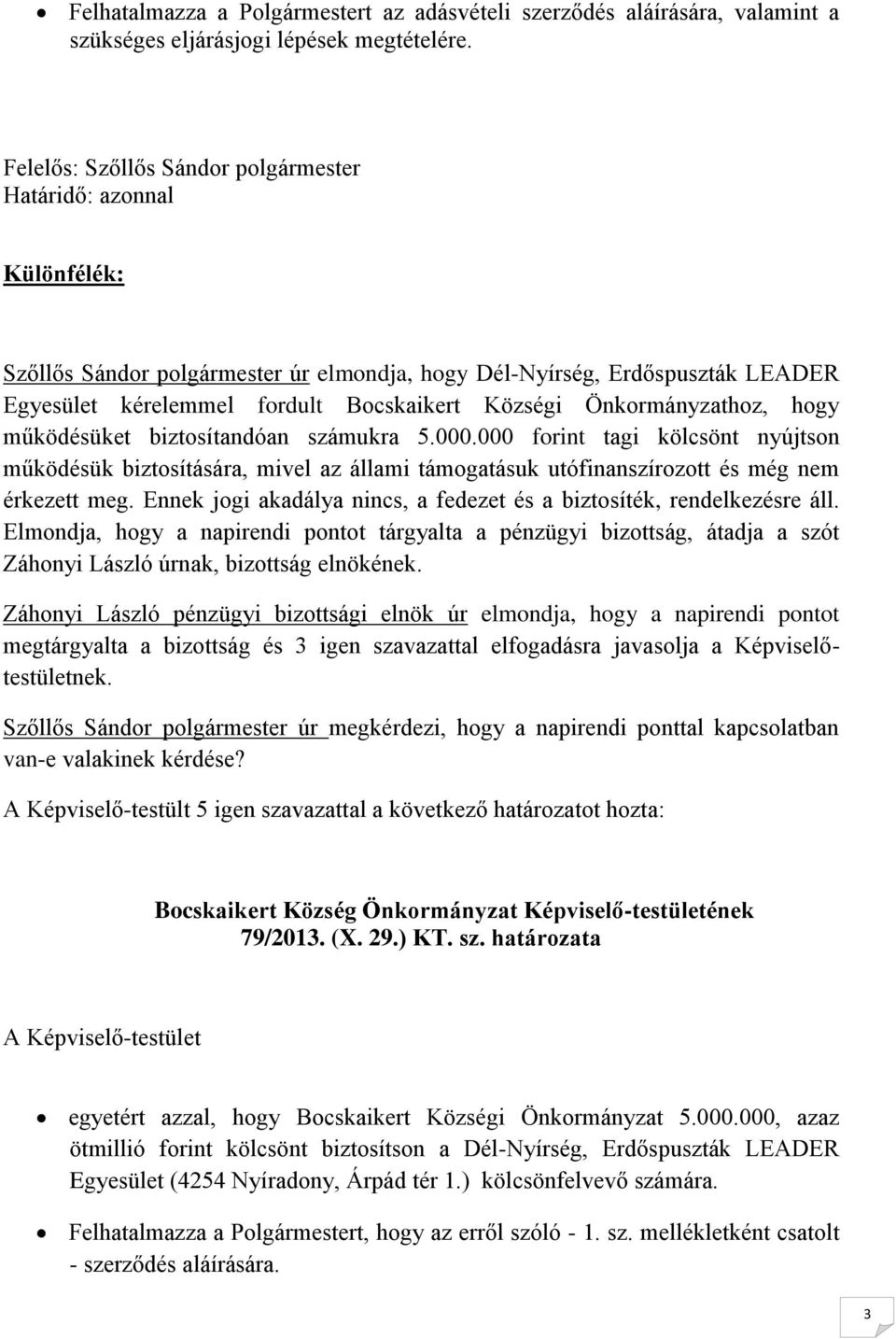 Önkormányzathoz, hogy működésüket biztosítandóan számukra 5.000.000 forint tagi kölcsönt nyújtson működésük biztosítására, mivel az állami támogatásuk utófinanszírozott és még nem érkezett meg.