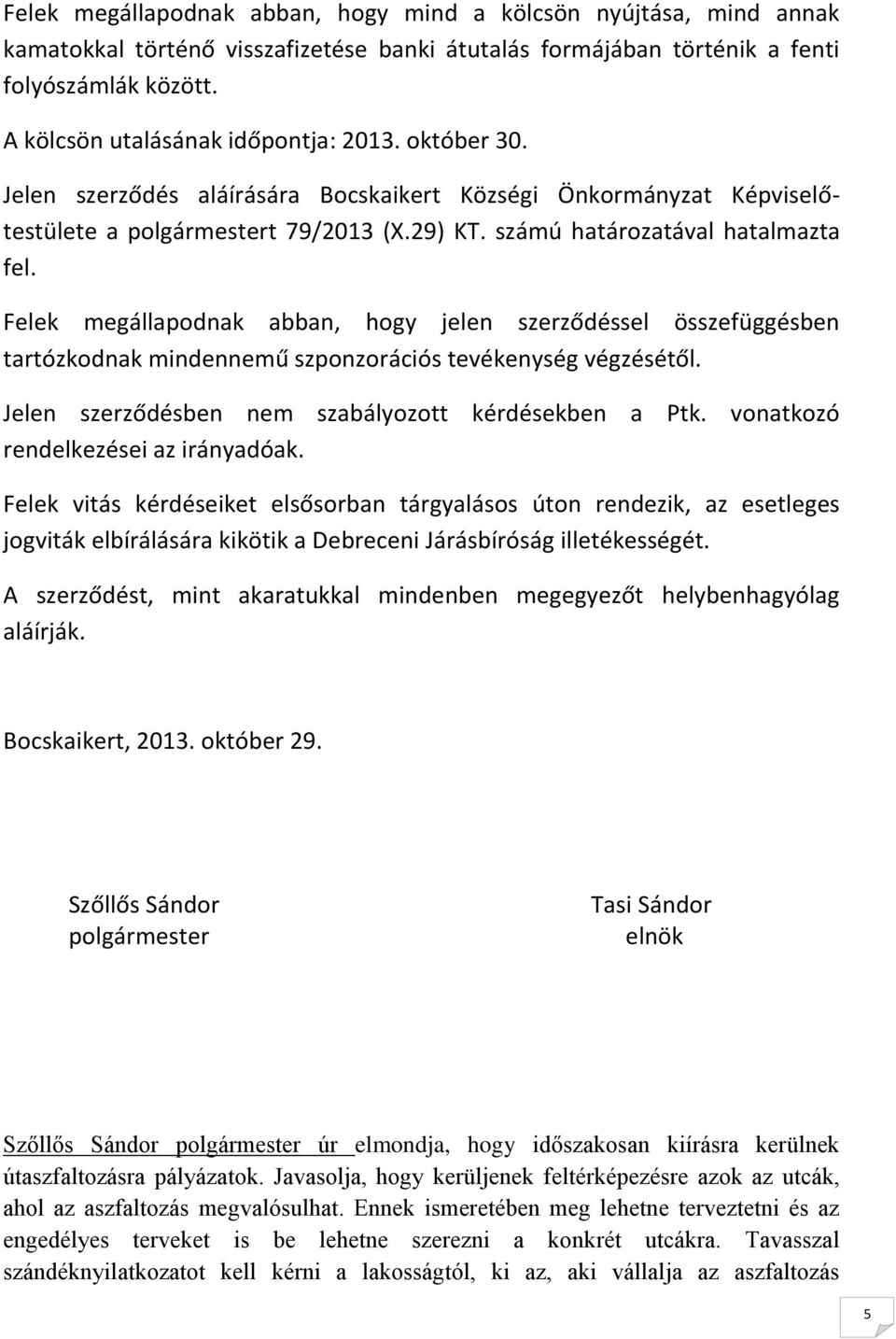 Felek megállapodnak abban, hogy jelen szerződéssel összefüggésben tartózkodnak mindennemű szponzorációs tevékenység végzésétől. Jelen szerződésben nem szabályozott kérdésekben a Ptk.