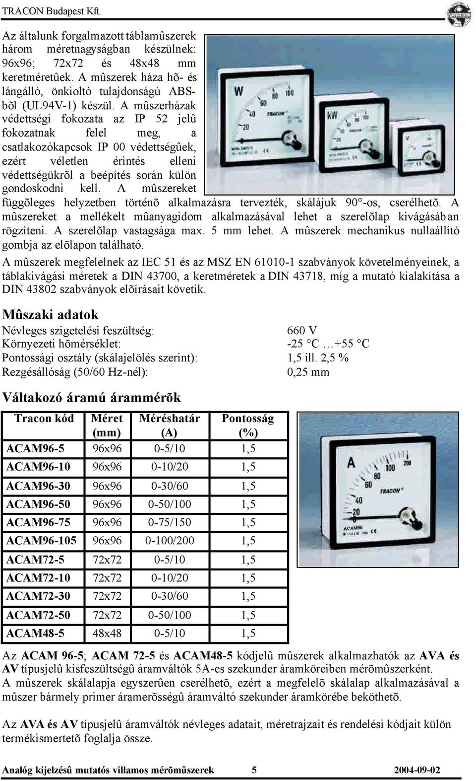 A mûszereket függõleges helyzetben történõ alkalmazásra tervezték, skálájuk 90 -os, cserélhetõ. A mûszereket a mellékelt mûanyagidom alkalmazásával lehet a szerelõlap kivágásában rögzíteni.