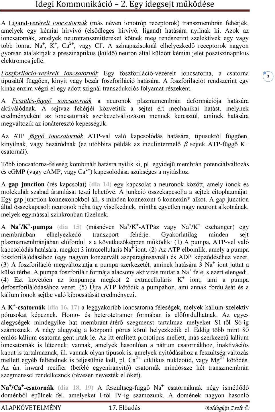 A szinapszisoknál elhelyezkedő receptorok nagyon gyorsan átalakítják a preszinaptikus (küldő) neuron által küldött kémiai jelet posztszinaptikus elektromos jellé.