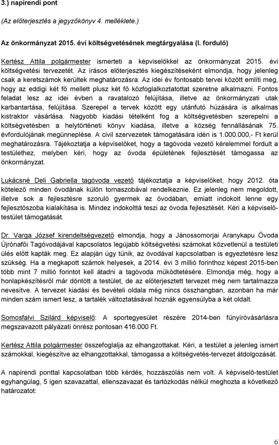 Az írásos előterjesztés kiegészítéseként elmondja, hogy jelenleg csak a keretszámok kerültek meghatározásra.