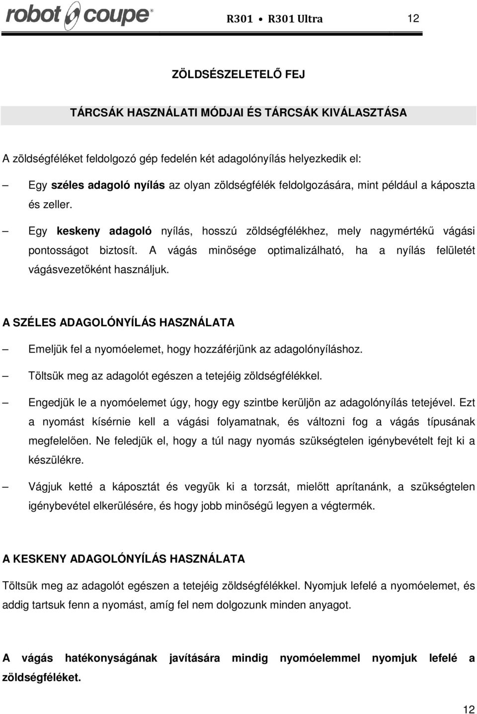 A vágás minősége optimalizálható, ha a nyílás felületét vágásvezetőként használjuk. A SZÉLES ADAGOLÓNYÍLÁS HASZNÁLATA Emeljük fel a nyomóelemet, hogy hozzáférjünk az adagolónyíláshoz.