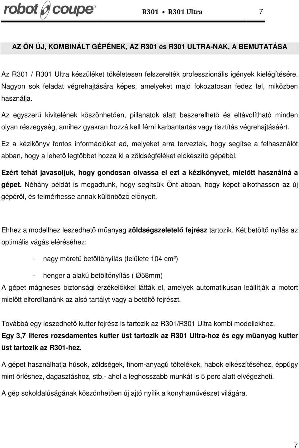 Az egyszerű kivitelének köszönhetően, pillanatok alatt beszerelhető és eltávolítható minden olyan részegység, amihez gyakran hozzá kell férni karbantartás vagy tisztítás végrehajtásáért.