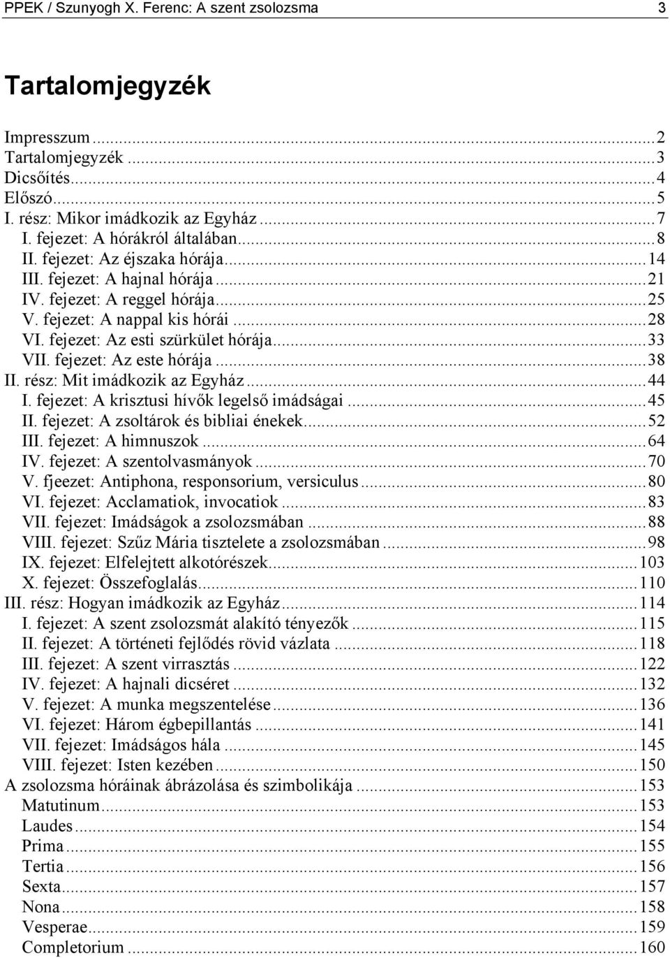 fejezet: Az este hórája...38 II. rész: Mit imádkozik az Egyház...44 I. fejezet: A krisztusi hívők legelső imádságai...45 II. fejezet: A zsoltárok és bibliai énekek...52 III. fejezet: A himnuszok.