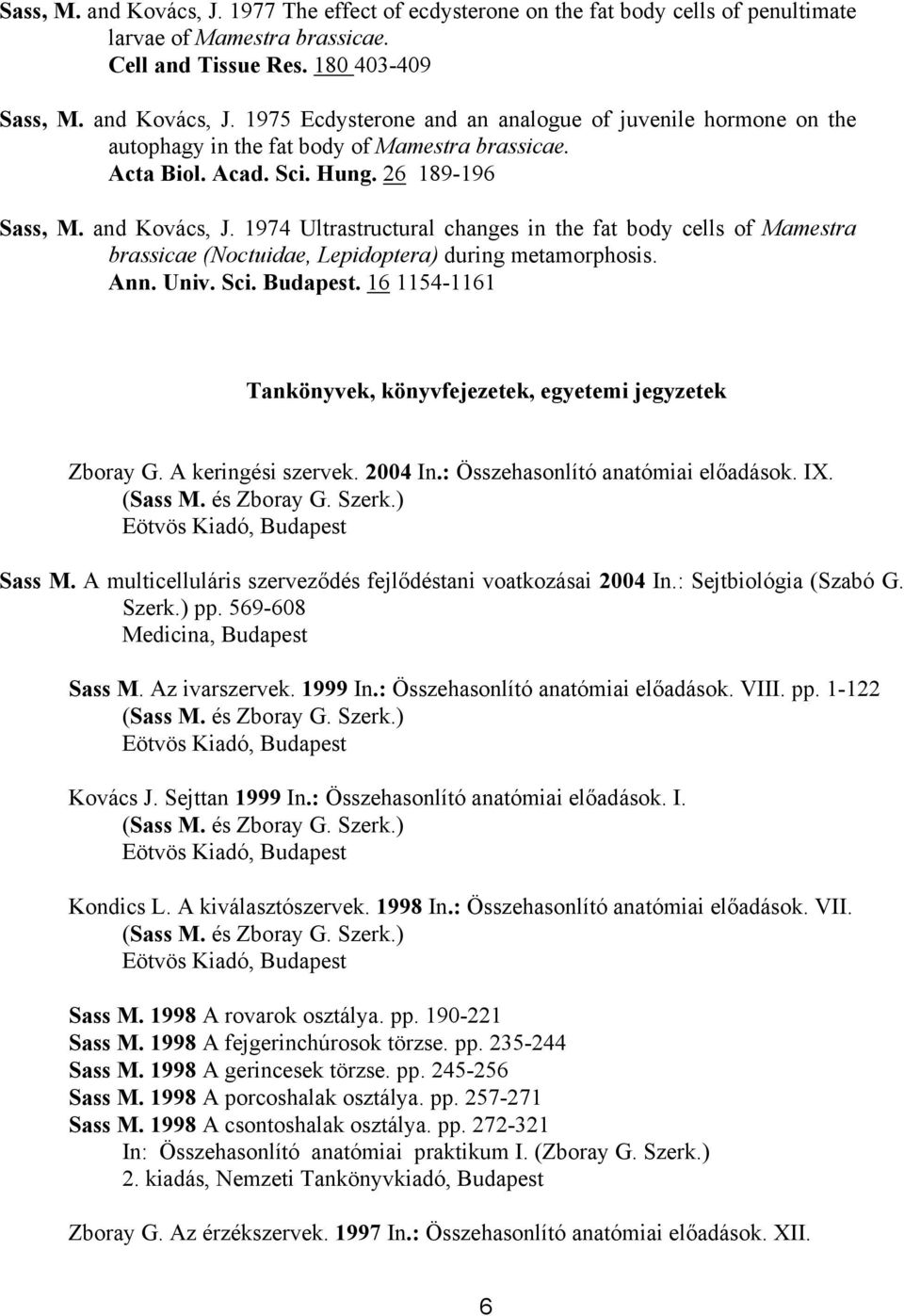 16 1154-1161 Tankönyvek, könyvfejezetek, egyetemi jegyzetek Zboray G. A keringési szervek. 2004 In.: Összehasonlító anatómiai előadások. IX. Sass M.