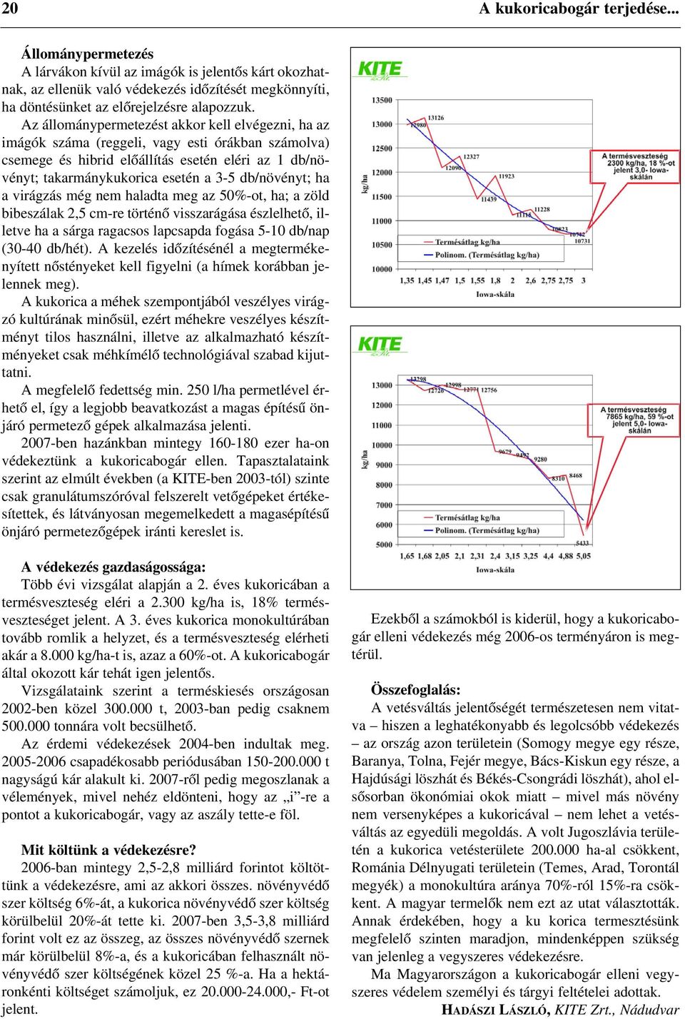 db/növényt; ha a virágzás még nem haladta meg az 50%-ot, ha; a zöld bibeszálak 2,5 cm-re történõ visszarágása észlelhetõ, illetve ha a sárga ragacsos lapcsapda fogása 5-10 db/nap (30-40 db/hét).