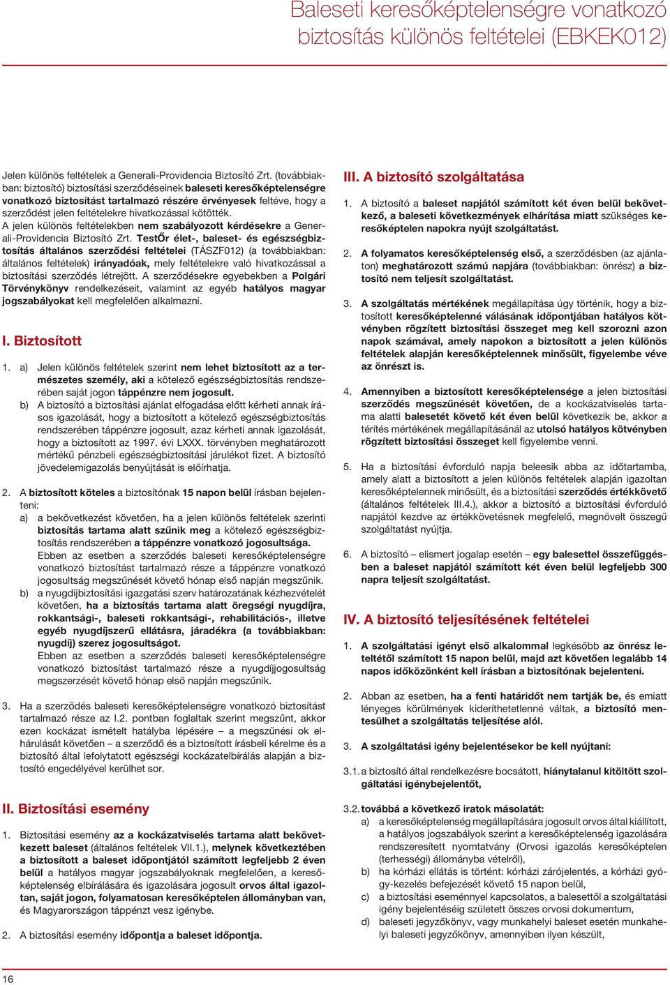 TestŐr élet-, baleset- és egészségbiztosítás általános szerződési feltételei (TÁSZF012) (a továbbiakban: általános feltételek) irányadóak, mely feltételekre való hivatkozással a biztosítási szerződés