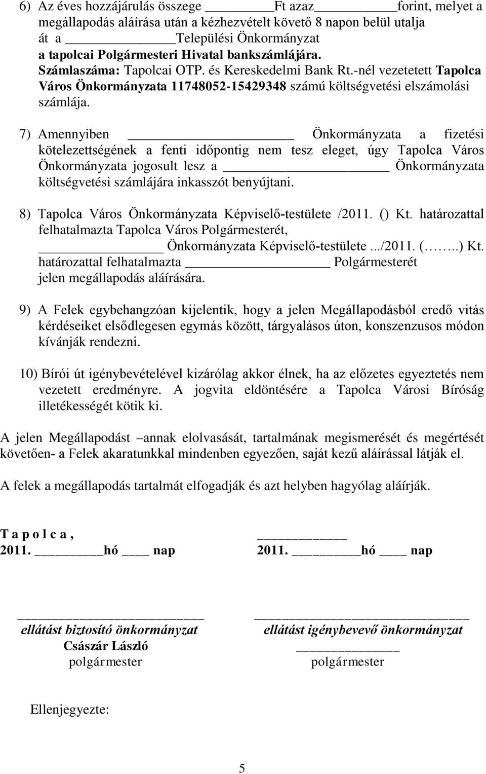 7) Amennyiben Önkormányzata a fizetési kötelezettségének a fenti időpontig nem tesz eleget, úgy Tapolca Város Önkormányzata jogosult lesz a Önkormányzata költségvetési számlájára inkasszót benyújtani.