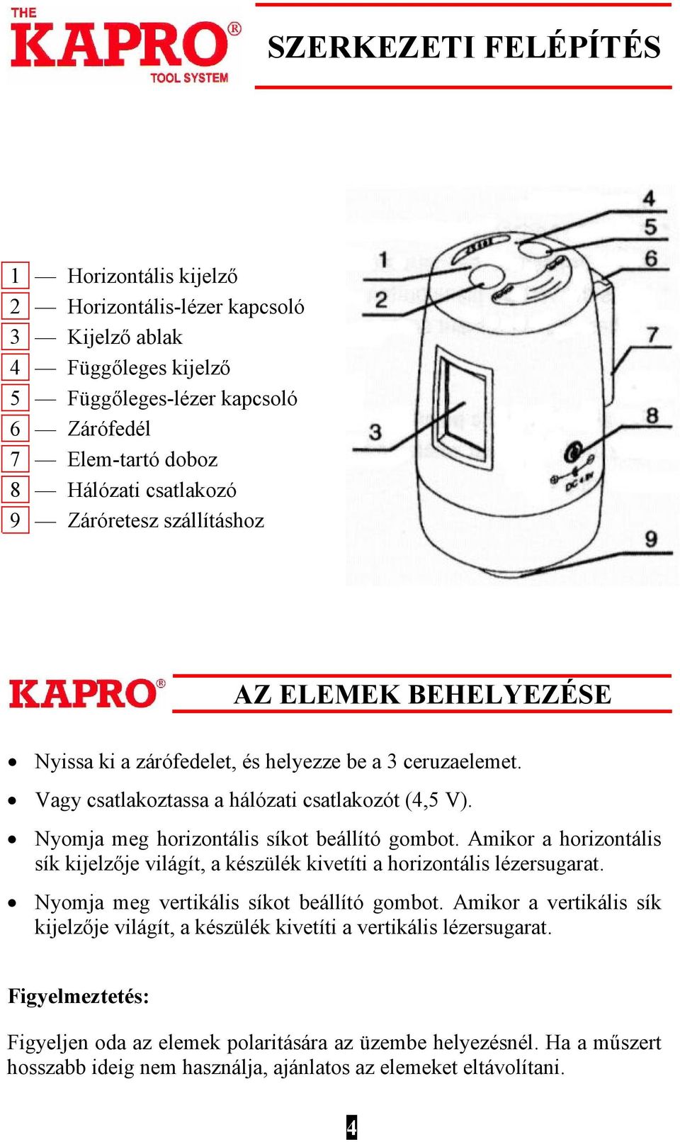 Nyomja meg horizontális síkot beállító gombot. Amikor a horizontális sík kijelzője világít, a készülék kivetíti a horizontális lézersugarat. Nyomja meg vertikális síkot beállító gombot.