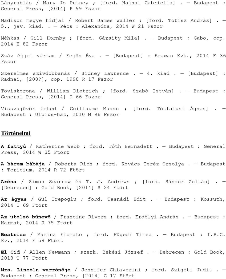 , 2014 F 36 Fszor Szerelmes szívdobbanás / Sidney Lawrence. 4. kiad. [Budapest] : Radnai, [200?], cop. 1998 R 17 Fszor Töviskorona / William Dietrich ; [ford. Szabó István].