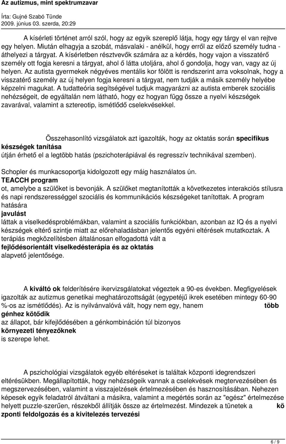 A kísérletben résztvevők számára az a kérdés, hogy vajon a visszatérő személy ott fogja keresni a tárgyat, ahol ő látta utoljára, ahol ő gondolja, hogy van, vagy az új helyen.