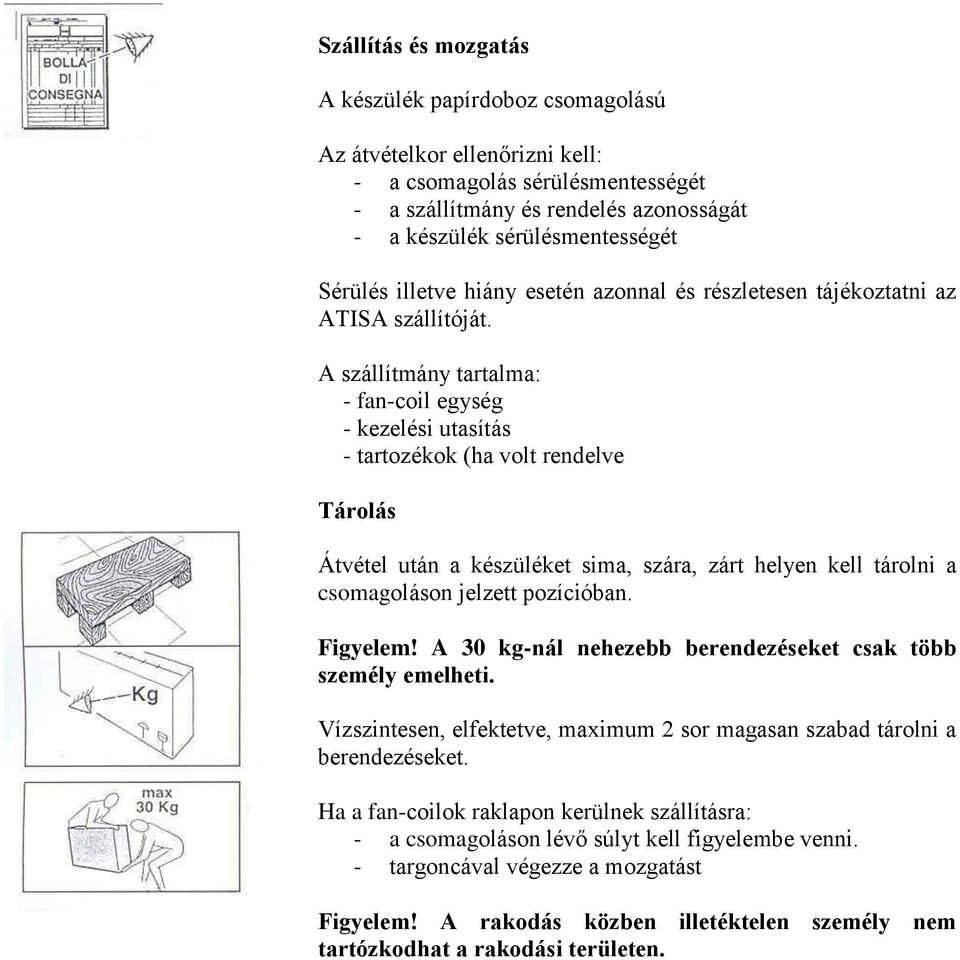 A szállítmány tartalma: - fan-coil egység - kezelési utasítás - tartozékok (ha volt rendelve Tárolás Átvétel után a készüléket sima, szára, zárt helyen kell tárolni a csomagoláson jelzett pozícióban.