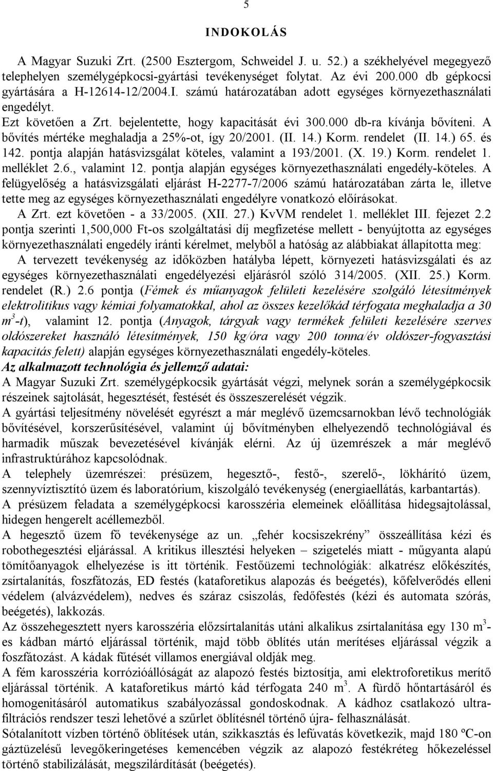 A bővítés mértéke meghaladja a 25%-ot, így 20/2001. (II. 14.) Korm. rendelet (II. 14.) 65. és 142. pontja alapján hatásvizsgálat köteles, valamint a 193/2001. (X. 19.) Korm. rendelet 1. melléklet 2.6., valamint 12.