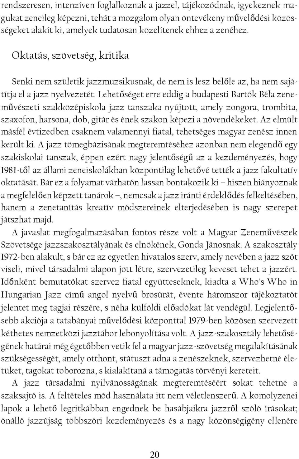 Lehetőséget erre eddig a budapesti Bartók Béla zeneművészeti szakközépiskola jazz tanszaka nyújtott, amely zongora, trombita, szaxofon, harsona, dob, gitár és ének szakon képezi a növendékeket.