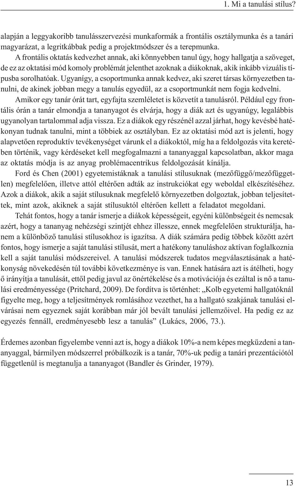 sorolhatóak. Ugyanígy, a csoportmunka annak kedvez, aki szeret társas környezetben tanulni, de akinek jobban megy a tanulás egyedül, az a csoportmunkát nem fogja kedvelni.