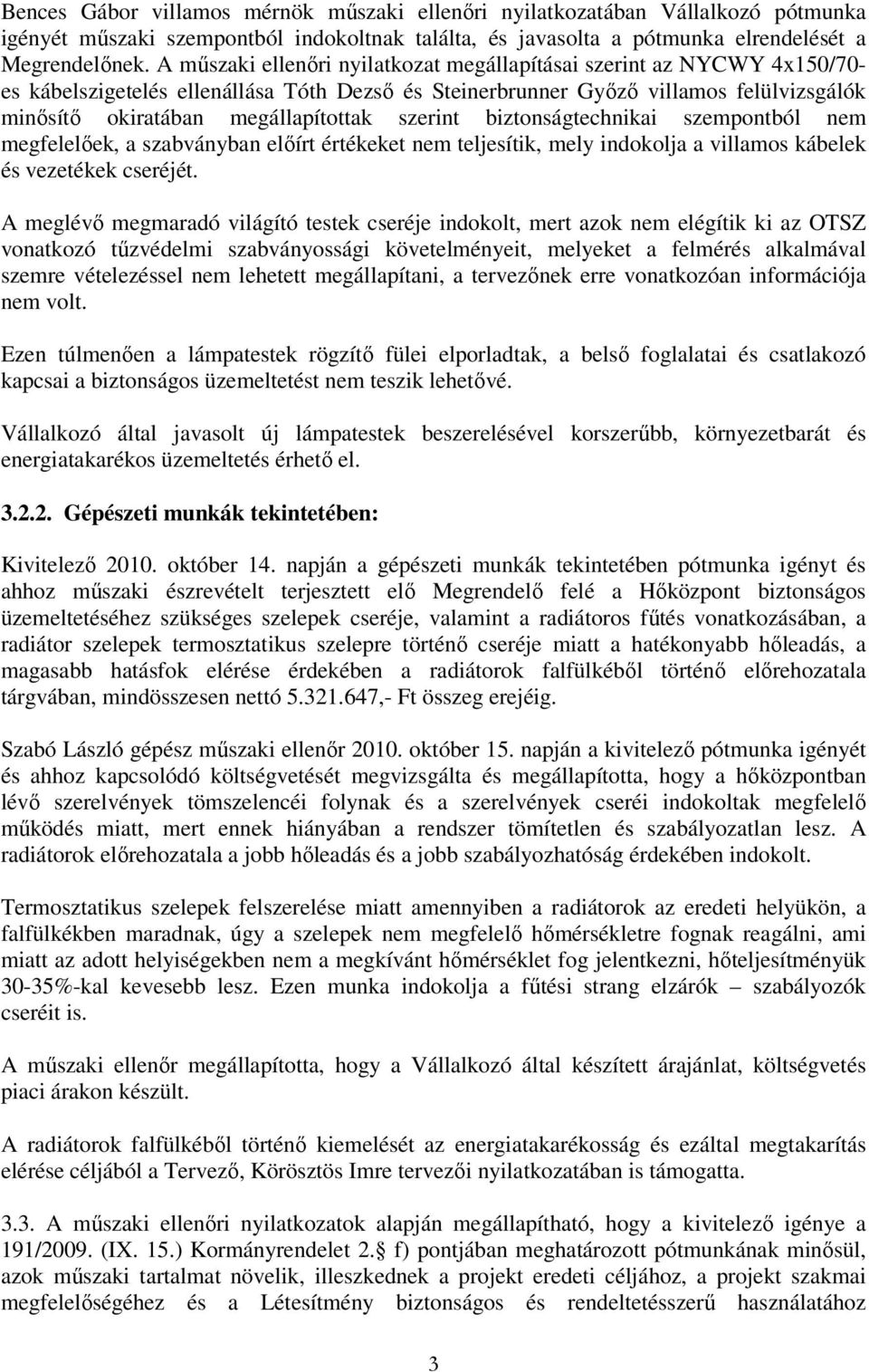 szerint biztonságtechnikai szempontból nem megfelelőek, a szabványban előírt értékeket nem teljesítik, mely indokolja a villamos kábelek és vezetékek cseréjét.