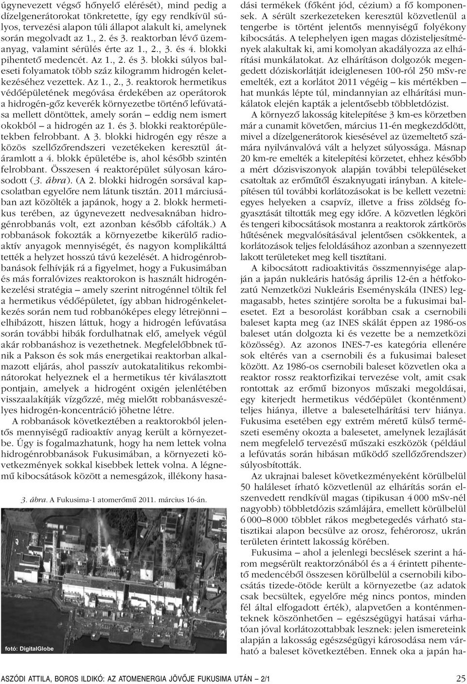, 2. és 3. reaktorban lévô üzemanyag, valamint sérülés érte az 1., 2., 3. és 4. blokki pihentetô medencét. Az 1., 2. és 3. blokki súlyos baleseti folyamatok több száz kilogramm hidrogén keletkezéséhez vezettek.