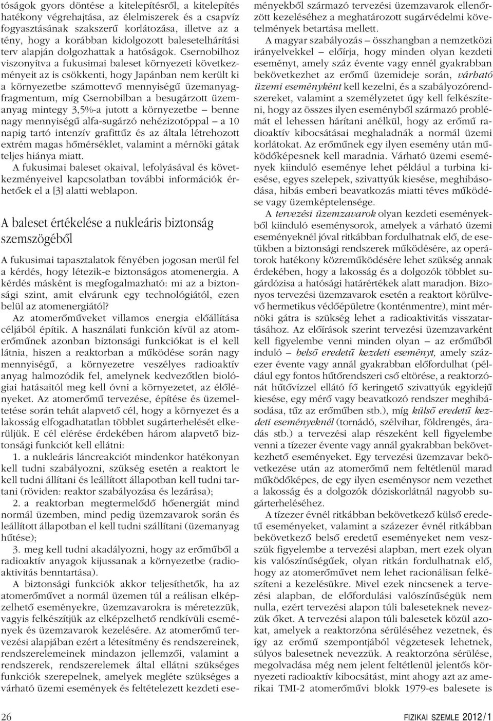 Csernobilhoz viszonyítva a fukusimai baleset környezeti következményeit az is csökkenti, hogy Japánban nem került ki a környezetbe számottevô mennyiségû üzemanyagfragmentum, míg Csernobilban a