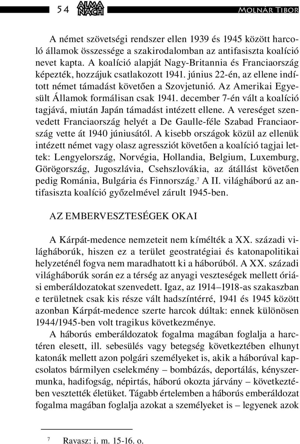 Az Amerikai Egyesült Államok formálisan csak 1941. december 7-én vált a koalíció tagjává, miután Japán támadást intézett ellene.