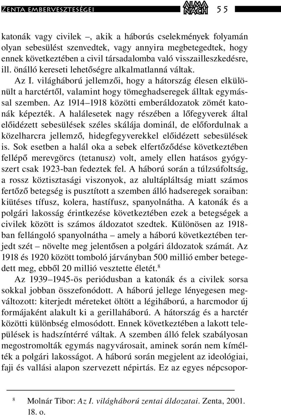 világháború jellemzői, hogy a hátország élesen elkülönült a harctértől, valamint hogy tömeghadseregek álltak egymással szemben. Az 1914 1918 közötti emberáldozatok zömét katonák képezték.