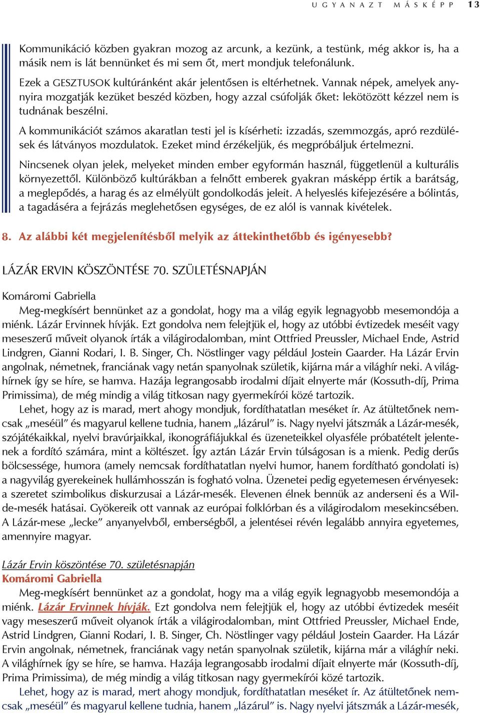 A kommunikációt számos akaratlan testi jel is kísérheti: izzadás, szemmozgás, apró rezdülések és látványos mozdulatok. Ezeket mind érzékeljük, és megpróbáljuk értelmezni.