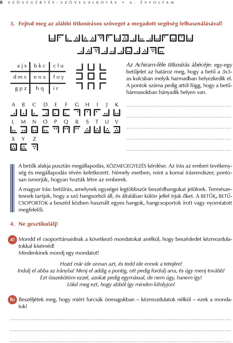 A pontok száma pedig attól függ, hogy a betűhármasokban hányadik helyen van. A B C D E F G H I J K L M N O P Q R S T U V X Y Z A betűk alakja pusztán megállapodás, közmegegyezés kérdése.