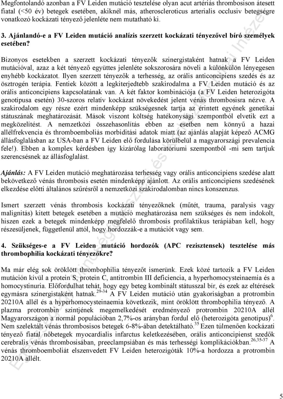 Bizonyos esetekben a szerzett kockázati tényezők szinergistaként hatnak a FV Leiden mutációval, azaz a két tényező együttes jelenléte sokszorosára növeli a különkülön lényegesen enyhébb kockázatot.