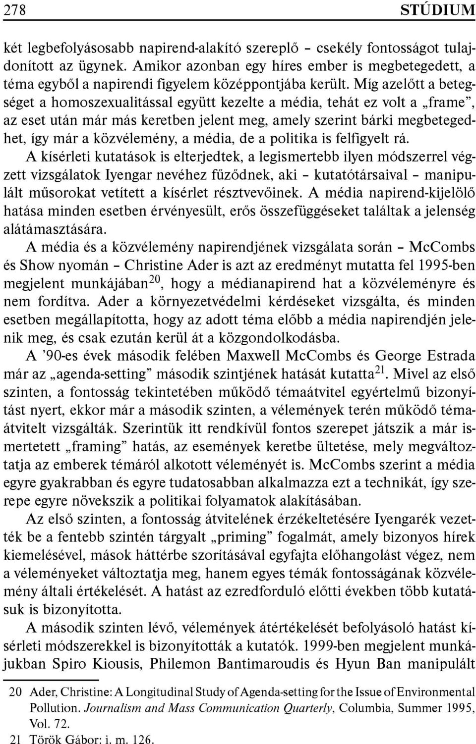 Míg azelőtt a betegséget a homoszexualitással együtt kezelte a média, tehát ez volt a frame, az eset után már más keretben jelent meg, amely szerint bárki megbetegedhet, így már a közvélemény, a
