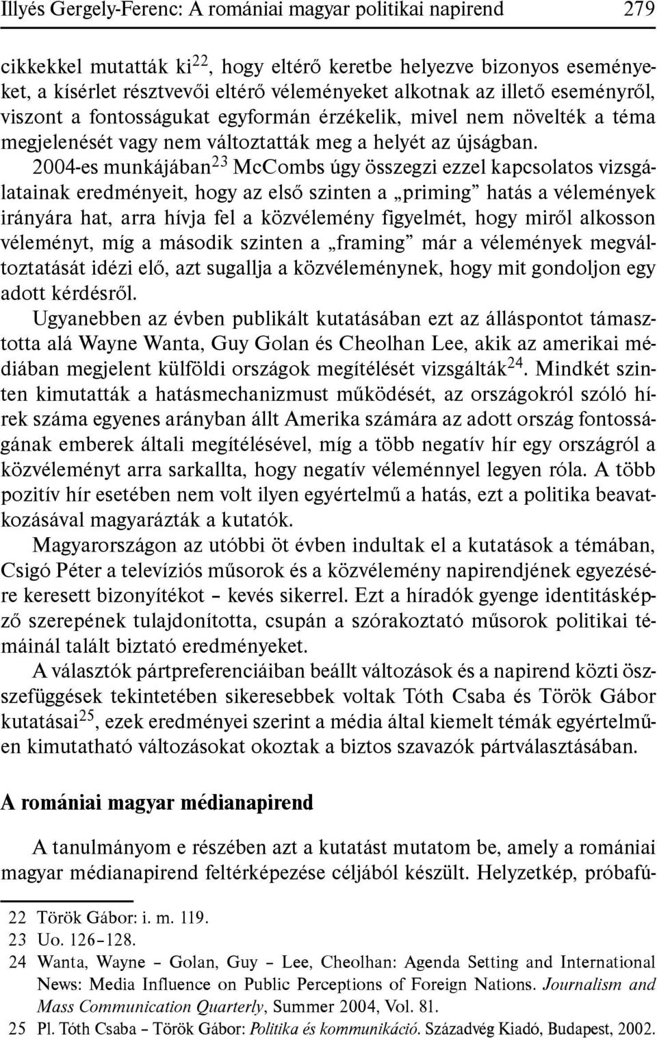 2004-es munkájában 23 McCombs úgy összegzi ezzel kapcsolatos vizsgálatainak eredményeit, hogy az első szinten a priming hatás a vélemények irányára hat, arra hívja fel a közvélemény figyelmét, hogy