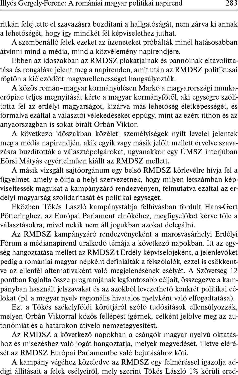 Ebben az időszakban az RMDSZ plakátjainak és pannóinak eltávolíttatása és rongálása jelent meg a napirenden, amit után az RMDSZ politikusai rögtön a kiéleződött magyarellenességet hangsúlyozták.