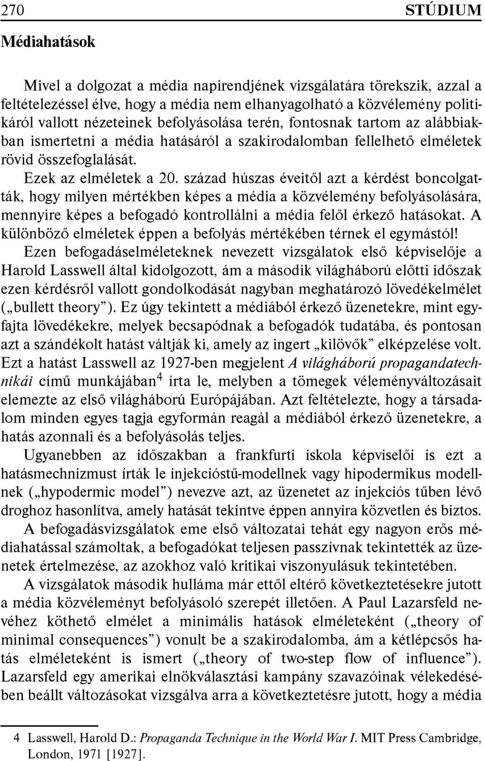 század húszas éveitől azt a kérdést boncolgatták, hogy milyen mértékben képes a média a közvélemény befolyásolására, mennyire képes a befogadó kontrollálni a média felől érkező hatásokat.